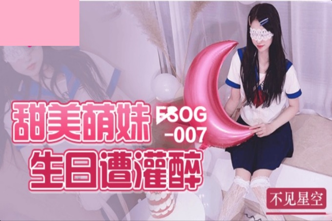 扣扣传媒 FSOG007 超人气网红女神 ▌不见星空▌甜美萌妹生日遭灌醉 湿滑白虎无比吸精