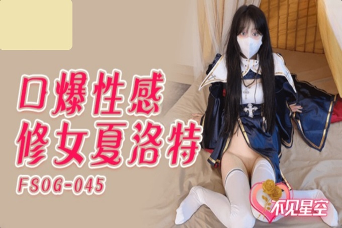 扣扣传媒 FSOG045 超人气91网红女神 ▌不见星空▌口爆性感修女夏洛特 紧致嫩穴温暖湿滑太爽了 淫靡性感小嘴 