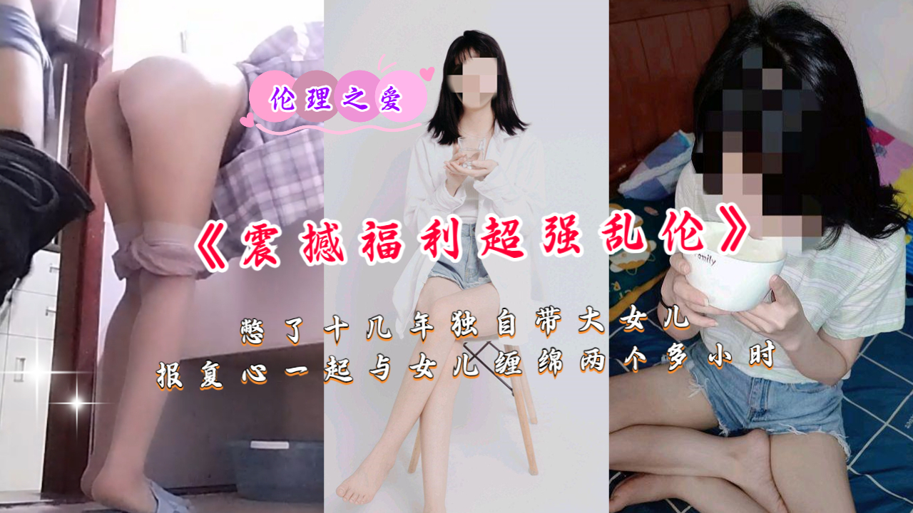 《震撼福利超强乱伦》憋了十几年独自带大女儿ts