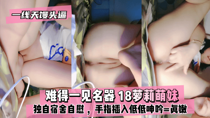 【真·一线天馒头b】难得一见名器⭐18萝莉萌妹独自宿舍自慰沾点口水揉搓手指插入低低呻吟==真嫩