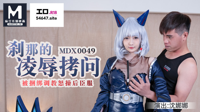 MDX-0049_H-Game刹那的凌辱拷问_被捆绑调教怒草后臣服官网-沈娜娜