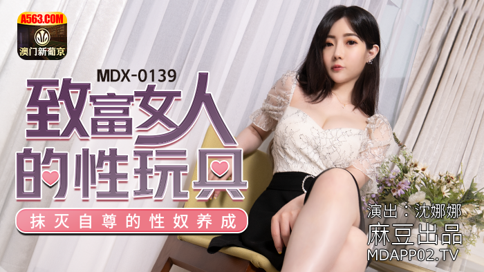 MDX-0139_致富女人的性玩具_抹滅自尊的性奴養成官网-沈娜娜